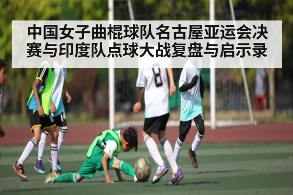 中国女子曲棍球队名古屋亚运会决赛与印度队点球大战复盘与启示录（BwinSports）