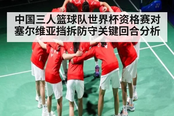 中国三人篮球队世界杯资格赛对塞尔维亚挡拆防守关键回合分析（BwinSports）